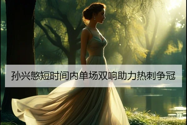 孙兴慜短时间内单场双响助力热刺争冠